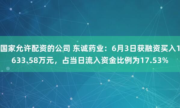 国家允许配资的公司 东诚药业：6月3日获融资买入1633.58万元，占当日流入资金比例为17.53%