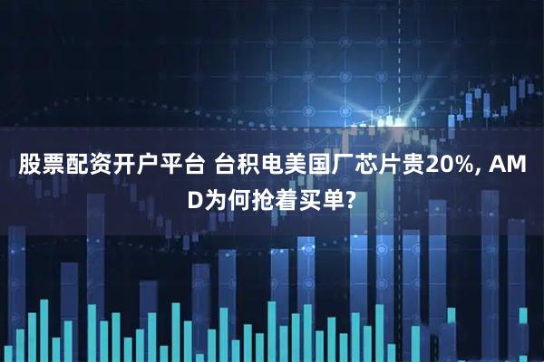 股票配资开户平台 台积电美国厂芯片贵20%, AMD为何抢着买单?