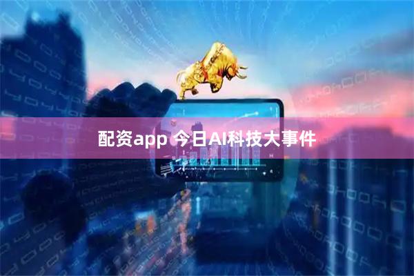配资app 今日AI科技大事件
