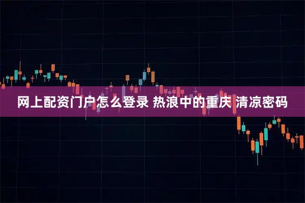 网上配资门户怎么登录 热浪中的重庆 清凉密码
