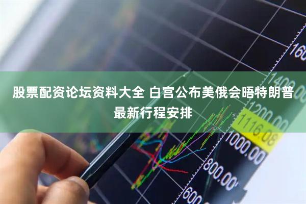 股票配资论坛资料大全 白宫公布美俄会晤特朗普最新行程安排