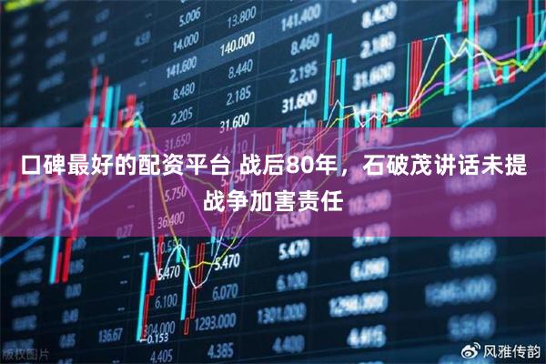 口碑最好的配资平台 战后80年，石破茂讲话未提战争加害责任