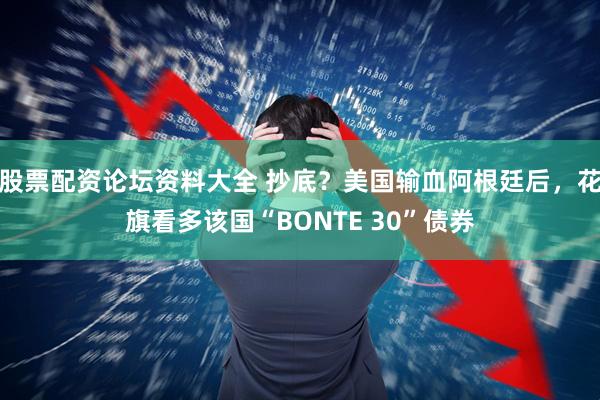股票配资论坛资料大全 抄底?美国输血阿根廷后,花旗看多该国“BONTE 30”债券
